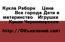 Кукла Реборн  › Цена ­ 13 300 - Все города Дети и материнство » Игрушки   . Крым,Черноморское